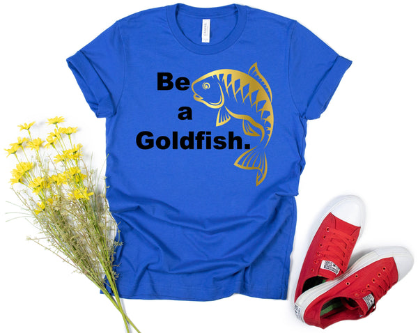 Be a Goldfish T-Shirt, Quotation T-Shirt, Fan Shirt,Funny Shirt,Believe,Motivation,Gold Koi Fish, cool shirt, ted lasso tshirt